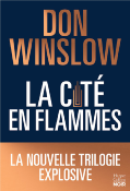 LA CITE EN FLAMMES - LA NOUVELLE TRILOGIE EXPLOSIVE DE DON WINSLOW: NOIRE, EPIQUE, MAGISTRALE ! de WINSLOW DON